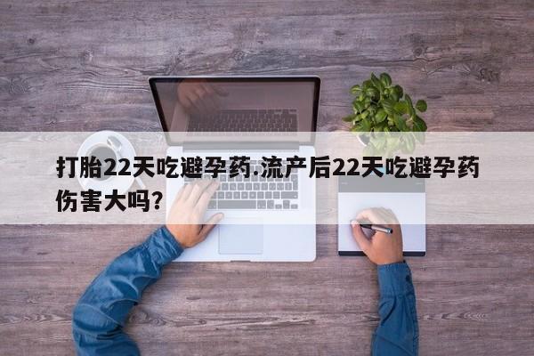 买打胎药米非司酮片流产药微信买打胎22天吃避孕药.流产后22天吃避孕药伤害大吗？
