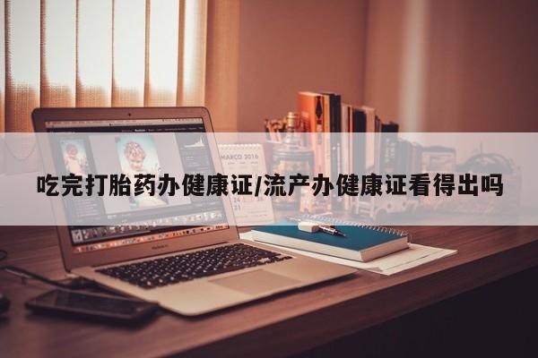 买打胎药米非司酮片流产药微信买吃完打胎药办健康证/流产办健康证看得出吗