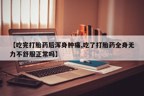 买打胎药米非司酮片流产药微信买【吃完打胎药后浑身肿痛,吃了打胎药全身无力不舒服正常吗】