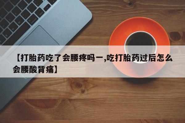 买打胎药米非司酮片流产药微信买【打胎药吃了会腰疼吗一,吃打胎药过后怎么会腰酸背痛】