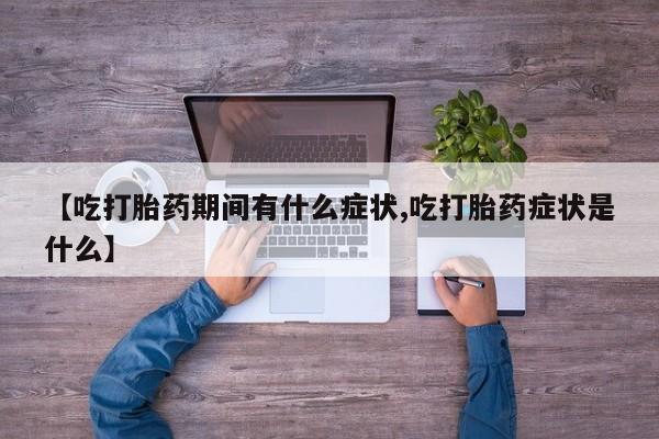 买打胎药米非司酮片流产药微信买【吃打胎药期间有什么症状,吃打胎药症状是什么】