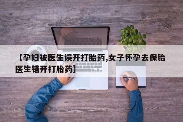 买打胎药米非司酮片流产药微信买【孕妇被医生误开打胎药,女子怀孕去保胎 医生错开打胎药】