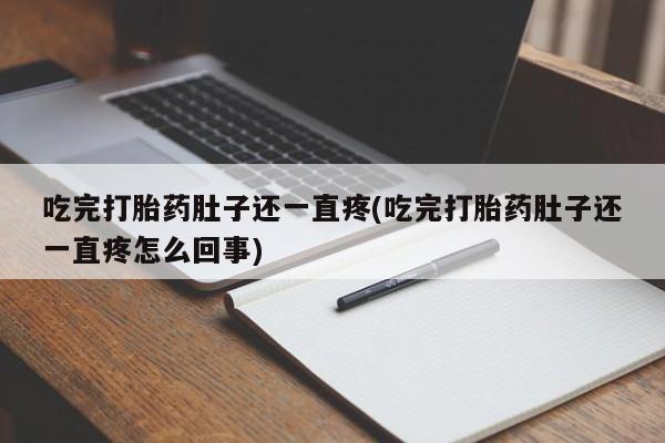 买打胎药米非司酮片流产药微信买吃完打胎药肚子还一直疼(吃完打胎药肚子还一直疼怎么回事)