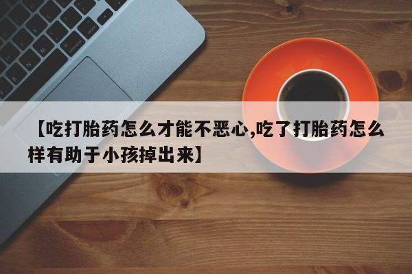 买打胎药米非司酮片流产药微信买【吃打胎药怎么才能不恶心,吃了打胎药怎么样有助于小孩掉出来】