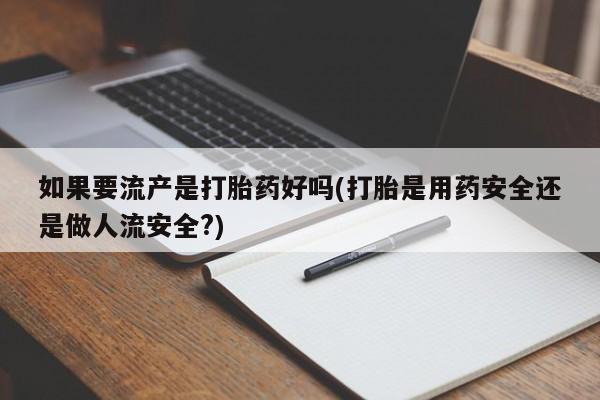 买打胎药米非司酮片流产药微信买如果要流产是打胎药好吗(打胎是用药安全还是做人流安全?)