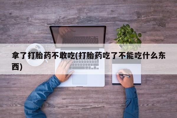 买打胎药米非司酮片流产药微信买拿了打胎药不敢吃(打胎药吃了不能吃什么东西)