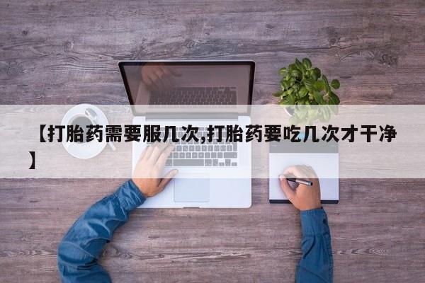 买打胎药米非司酮片流产药微信买【打胎药需要服几次,打胎药要吃几次才干净】