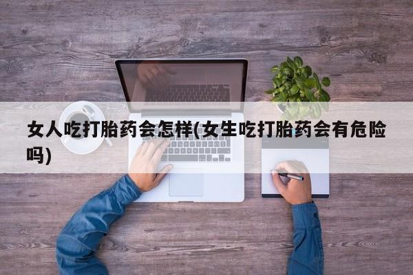 买打胎药米非司酮片流产药微信买女人吃打胎药会怎样(女生吃打胎药会有危险吗)