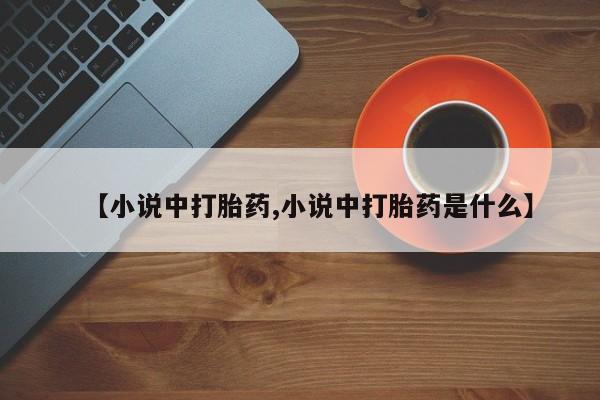 买打胎药米非司酮片流产药微信买【小说中打胎药,小说中打胎药是什么】
