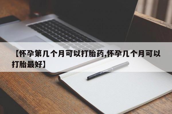 买打胎药米非司酮片流产药微信买【怀孕第几个月可以打胎药,怀孕几个月可以打胎最好】