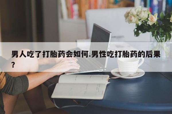 买打胎药米非司酮片流产药微信买男人吃了打胎药会如何.男性吃打胎药的后果？