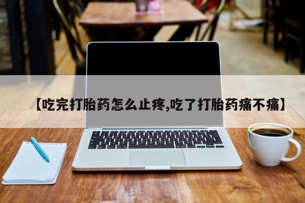 买打胎药米非司酮片流产药微信买【吃完打胎药怎么止疼,吃了打胎药痛不痛】