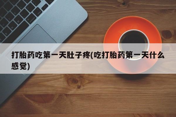 买打胎药米非司酮片流产药微信买打胎药吃第一天肚子疼(吃打胎药第一天什么感觉)