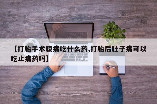买打胎药米非司酮片流产药微信买【打胎手术腹痛吃什么药,打胎后肚子痛可以吃止痛药吗】