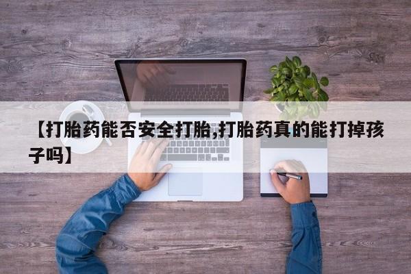 买打胎药米非司酮片流产药微信买【打胎药能否安全打胎,打胎药真的能打掉孩子吗】
