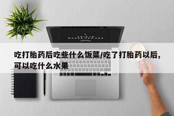 买打胎药米非司酮片流产药微信买吃打胎药后吃些什么饭菜/吃了打胎药以后,可以吃什么水果