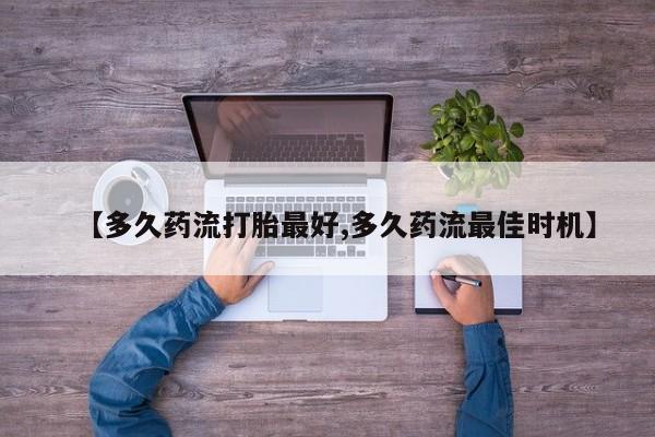 买打胎药米非司酮片流产药微信买【多久药流打胎最好,多久药流最佳时机】