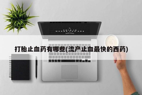 买打胎药米非司酮片流产药微信买打胎止血药有哪些(流产止血最快的西药)