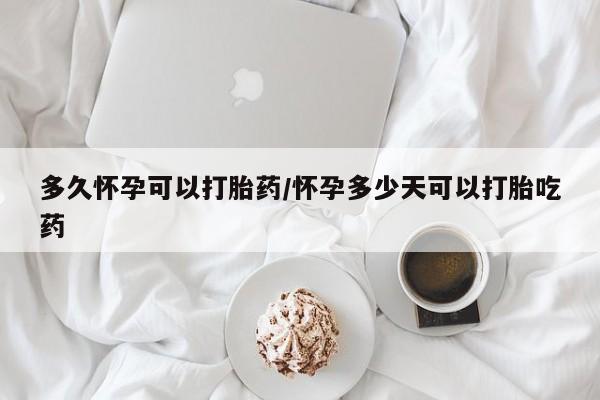 买打胎药米非司酮片流产药微信买多久怀孕可以打胎药/怀孕多少天可以打胎吃药