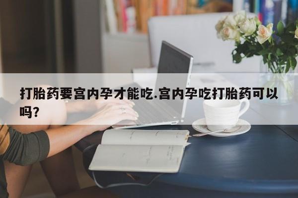 买打胎药米非司酮片流产药微信买打胎药要宫内孕才能吃.宫内孕吃打胎药可以吗？