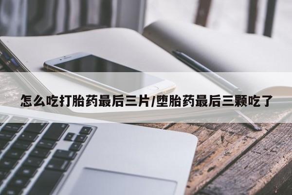 买打胎药米非司酮片流产药微信买怎么吃打胎药最后三片/堕胎药最后三颗吃了