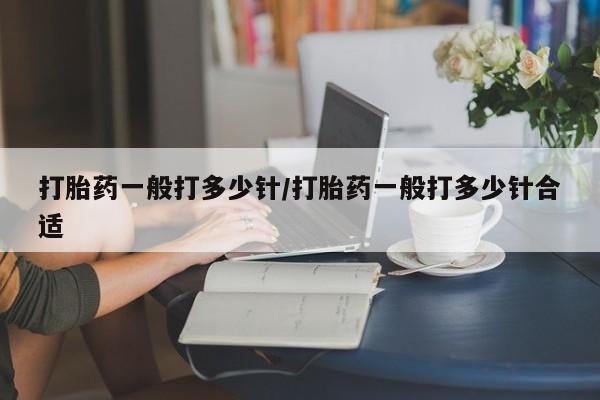买打胎药米非司酮片流产药微信买打胎药一般打多少针/打胎药一般打多少针合适