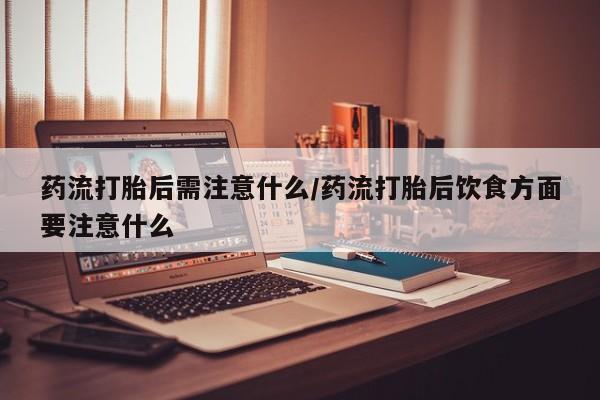 买打胎药米非司酮片流产药微信买药流打胎后需注意什么/药流打胎后饮食方面要注意什么