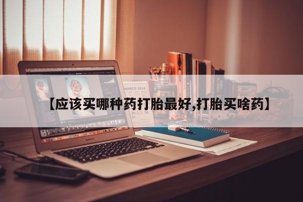 买打胎药米非司酮片流产药微信买【应该买哪种药打胎最好,打胎买啥药】