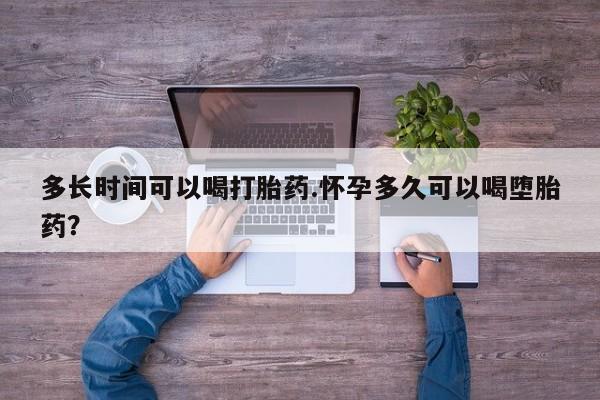 买打胎药米非司酮片流产药微信买多长时间可以喝打胎药.怀孕多久可以喝堕胎药？