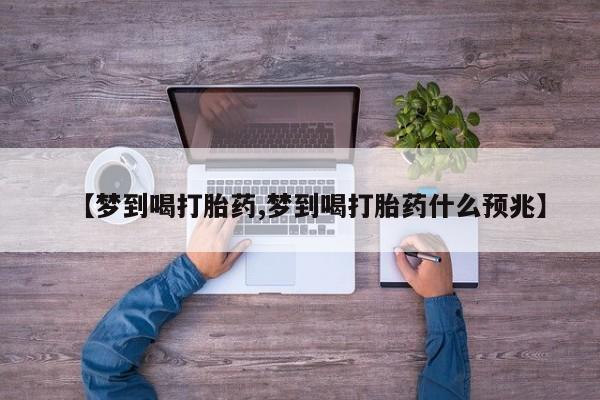 买打胎药米非司酮片流产药微信买【梦到喝打胎药,梦到喝打胎药什么预兆】
