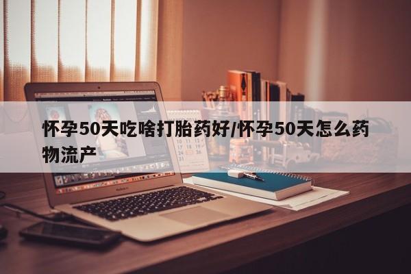 买打胎药米非司酮片流产药微信买怀孕50天吃啥打胎药好/怀孕50天怎么药物流产