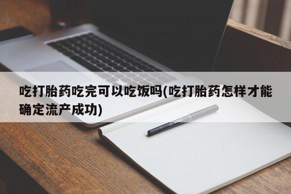 买打胎药米非司酮片流产药微信买吃打胎药吃完可以吃饭吗(吃打胎药怎样才能确定流产成功)