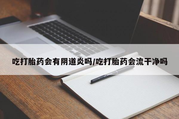 买打胎药米非司酮片流产药微信买吃打胎药会有阴道炎吗/吃打胎药会流干净吗