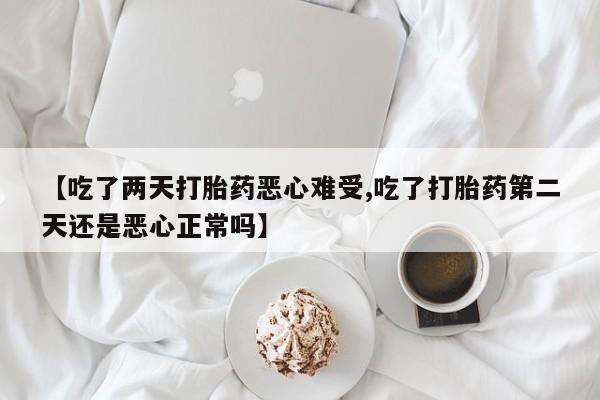 买打胎药米非司酮片流产药微信买【吃了两天打胎药恶心难受,吃了打胎药第二天还是恶心正常吗】