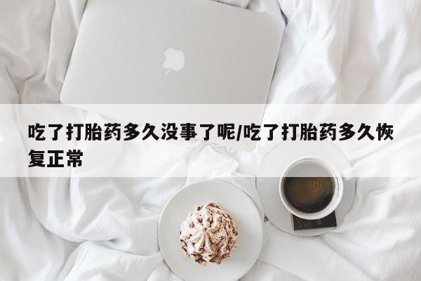 买打胎药米非司酮片流产药微信买吃了打胎药多久没事了呢/吃了打胎药多久恢复正常