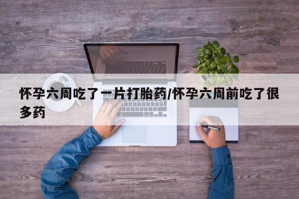 买打胎药米非司酮片流产药微信买怀孕六周吃了一片打胎药/怀孕六周前吃了很多药
