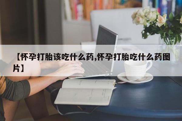 买打胎药米非司酮片流产药微信买【怀孕打胎该吃什么药,怀孕打胎吃什么药图片】