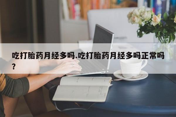 买打胎药米非司酮片流产药微信买吃打胎药月经多吗.吃打胎药月经多吗正常吗？