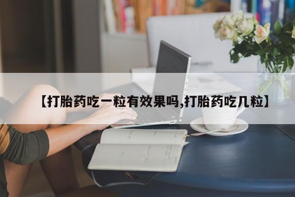 买打胎药米非司酮片流产药微信买【打胎药吃一粒有效果吗,打胎药吃几粒】