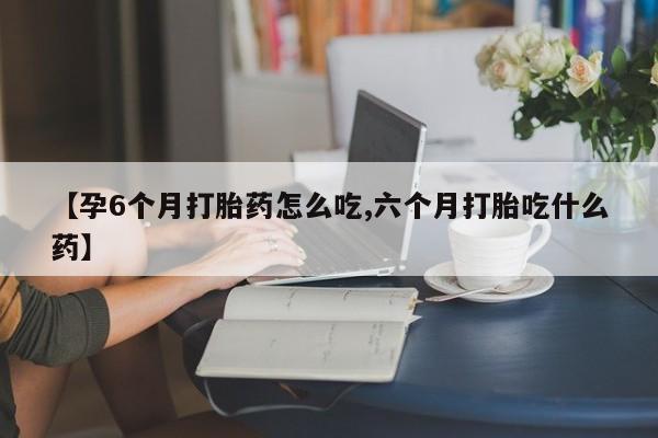 买打胎药米非司酮片流产药微信买【孕6个月打胎药怎么吃,六个月打胎吃什么药】