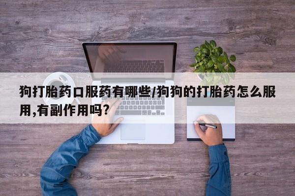 买打胎药米非司酮片流产药微信买狗打胎药口服药有哪些/狗狗的打胎药怎么服用,有副作用吗?