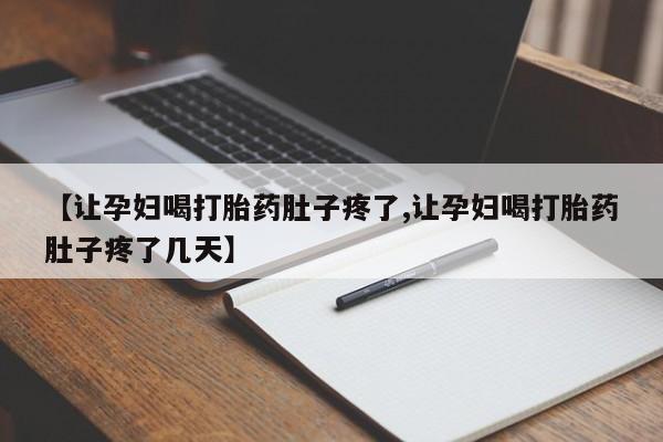 买打胎药米非司酮片流产药微信买【让孕妇喝打胎药肚子疼了,让孕妇喝打胎药肚子疼了几天】