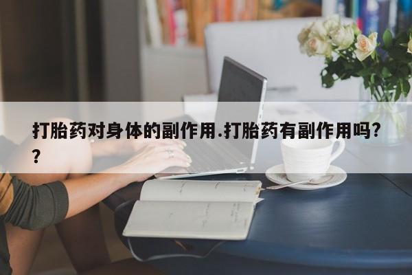 买打胎药米非司酮片流产药微信买打胎药对身体的副作用.打胎药有副作用吗?？