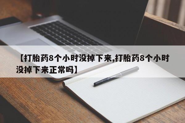 买打胎药米非司酮片流产药微信买【打胎药8个小时没掉下来,打胎药8个小时没掉下来正常吗】