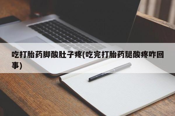 买打胎药米非司酮片流产药微信买吃打胎药脚酸肚子疼(吃完打胎药腿酸疼咋回事)
