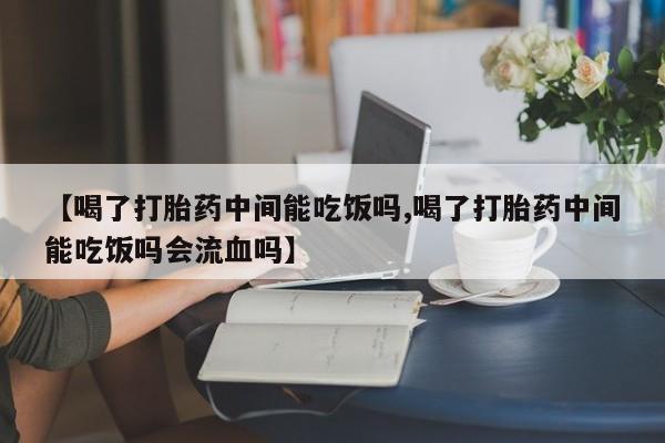买打胎药米非司酮片流产药微信买【喝了打胎药中间能吃饭吗,喝了打胎药中间能吃饭吗会流血吗】