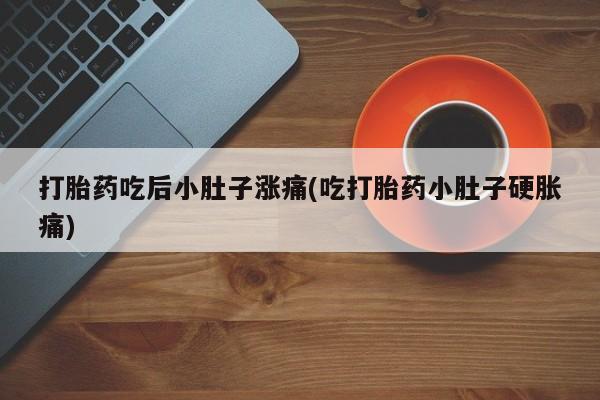 买打胎药米非司酮片流产药微信买打胎药吃后小肚子涨痛(吃打胎药小肚子硬胀痛)