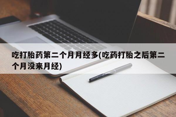 买打胎药米非司酮片流产药微信买吃打胎药第二个月月经多(吃药打胎之后第二个月没来月经)