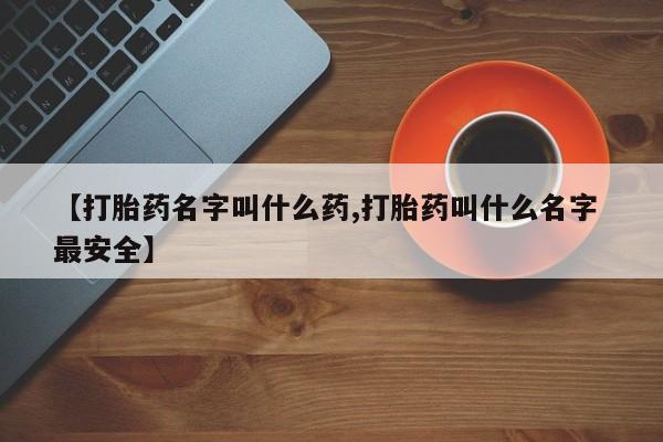 买打胎药米非司酮片流产药微信买【打胎药名字叫什么药,打胎药叫什么名字 最安全】