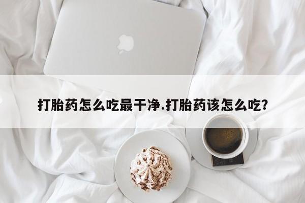 买打胎药米非司酮片流产药微信买打胎药怎么吃最干净.打胎药该怎么吃？